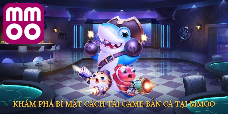 kham-pha-bi-mat-cach-tai-game-ban-ca-tai-mmoo