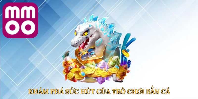kham-pha-suc-hut-cua-tro-choi-ban-ca